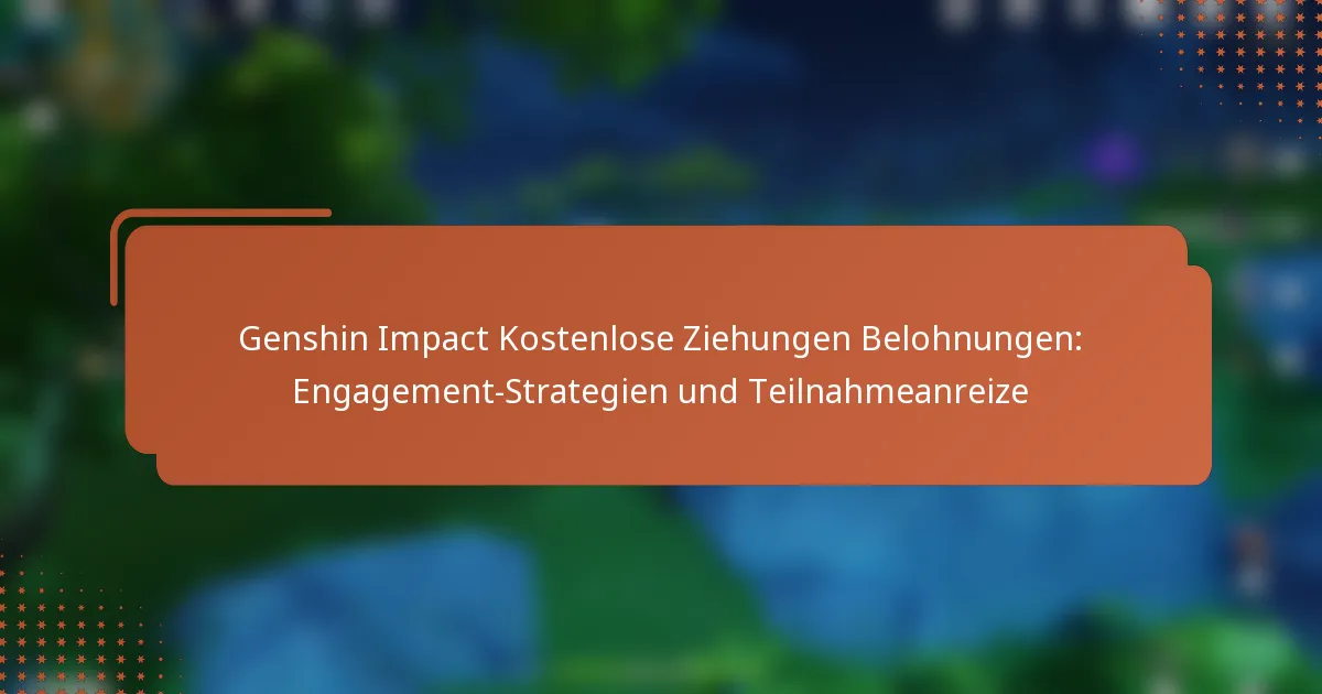 Genshin Impact Kostenlose Ziehungen Belohnungen: Engagement-Strategien und Teilnahmeanreize