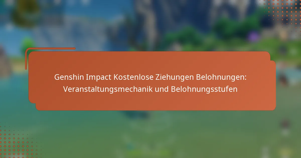 Genshin Impact Kostenlose Ziehungen Belohnungen: Veranstaltungsmechanik und Belohnungsstufen
