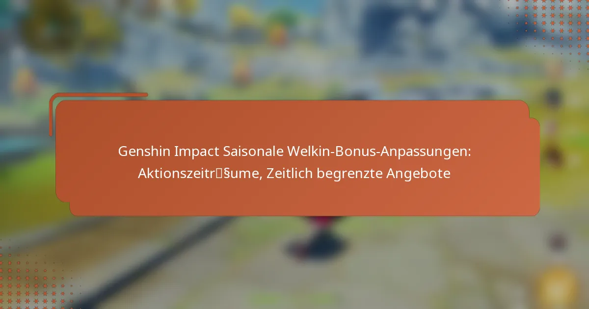 Genshin Impact Saisonale Welkin-Bonus-Anpassungen: Aktionszeiträume, Zeitlich begrenzte Angebote