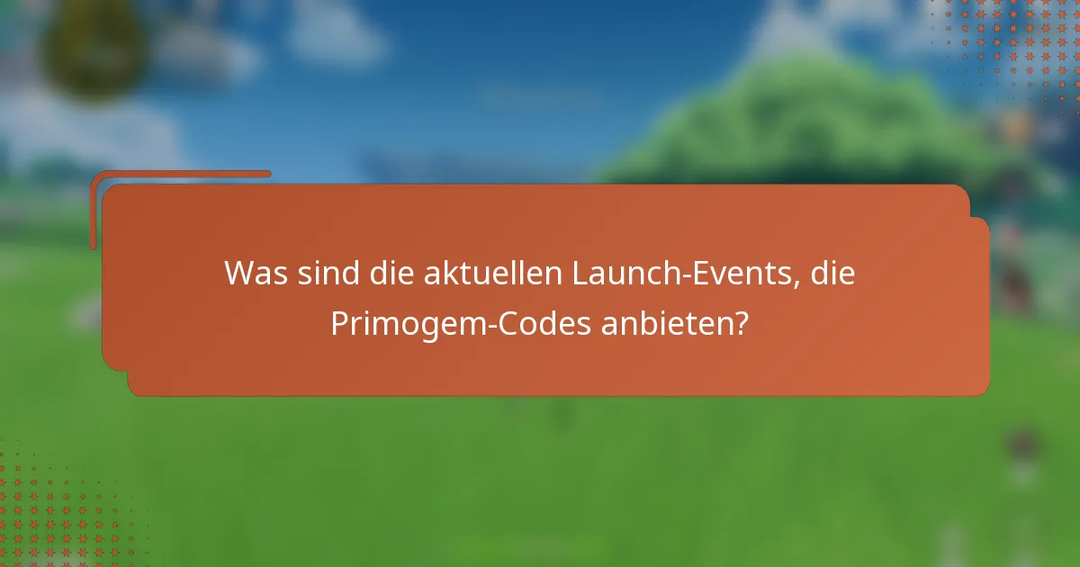 Was sind die aktuellen Launch-Events, die Primogem-Codes anbieten?