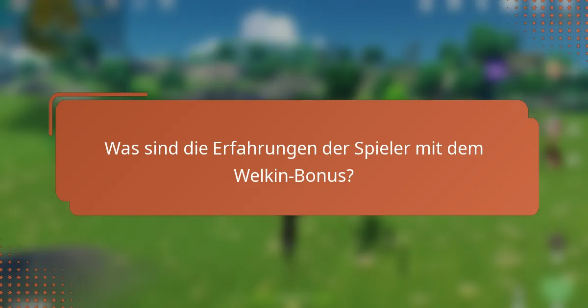 Was sind die Erfahrungen der Spieler mit dem Welkin-Bonus?