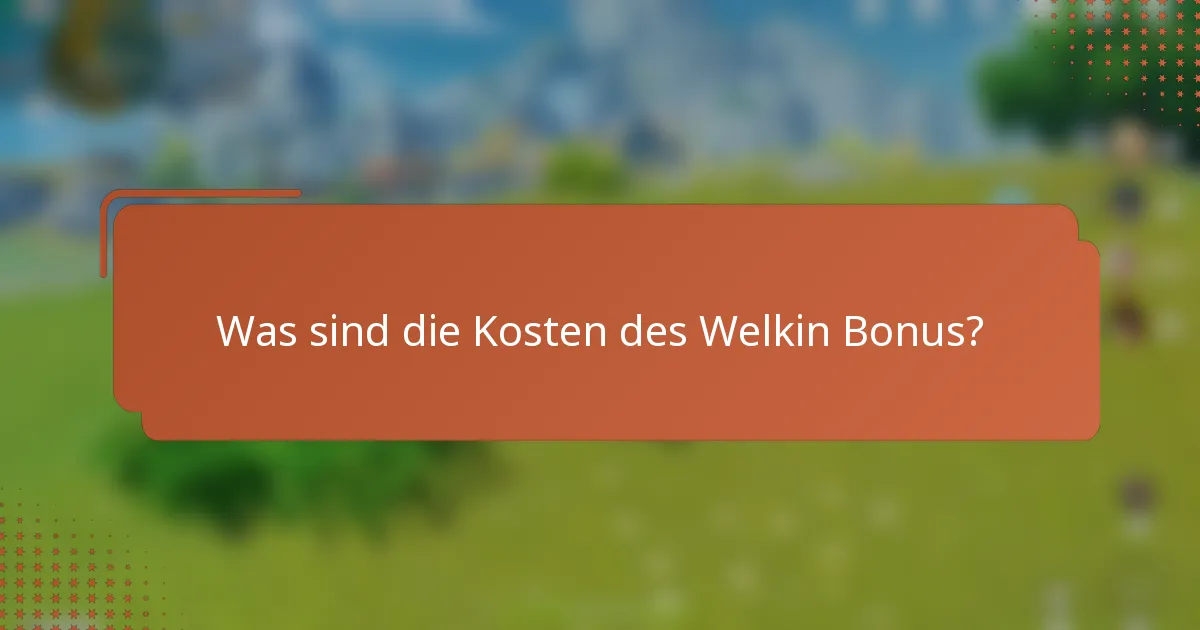Was sind die Kosten des Welkin Bonus?