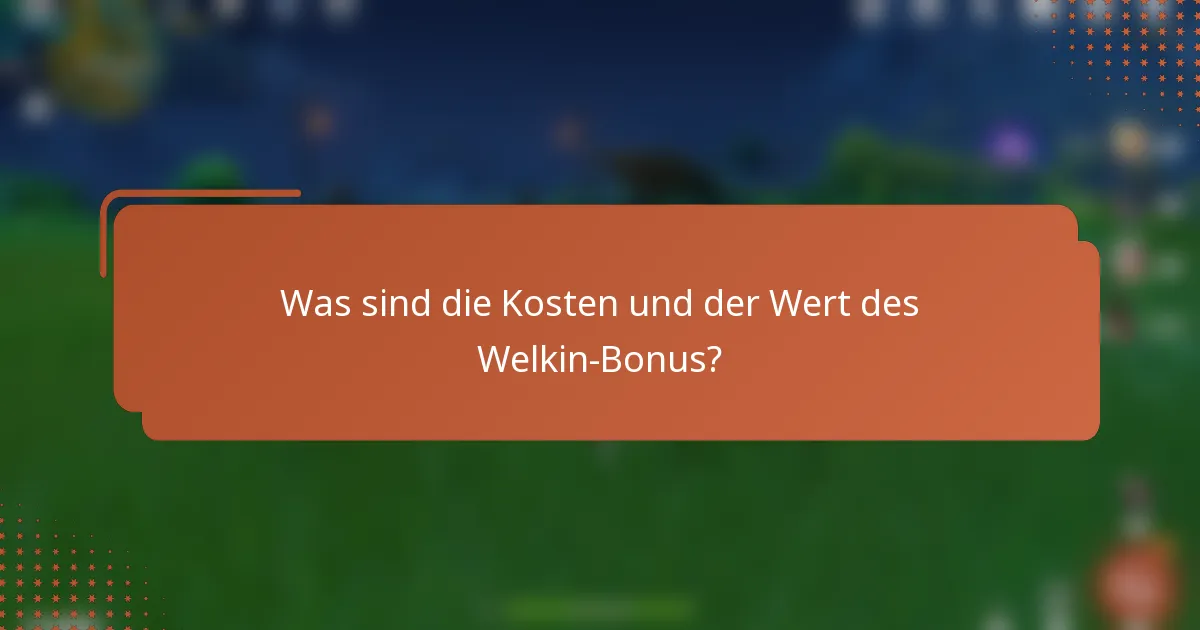 Was sind die Kosten und der Wert des Welkin-Bonus?