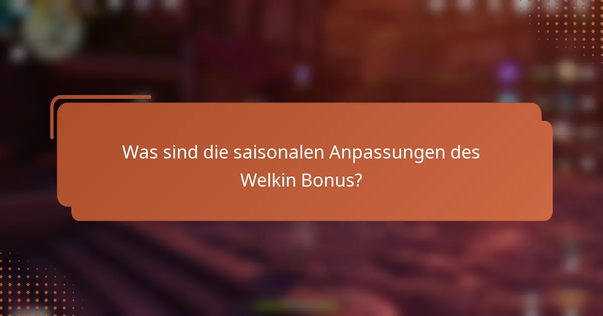 Was sind die saisonalen Anpassungen des Welkin Bonus?
