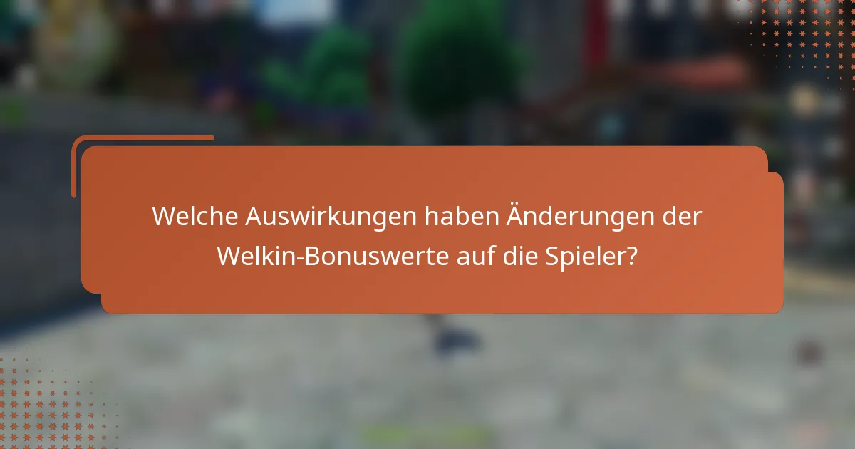 Welche Auswirkungen haben Änderungen der Welkin-Bonuswerte auf die Spieler?