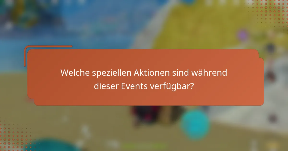 Welche speziellen Aktionen sind während dieser Events verfügbar?