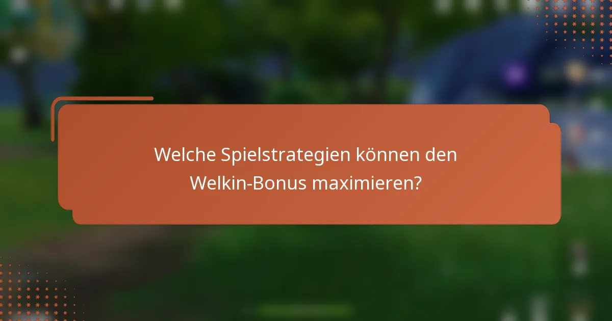 Welche Spielstrategien können den Welkin-Bonus maximieren?