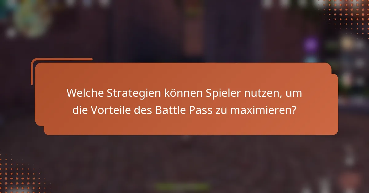 Welche Strategien können Spieler nutzen, um die Vorteile des Battle Pass zu maximieren?