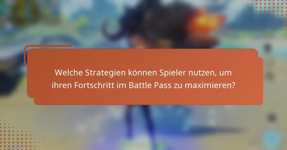 Welche Strategien können Spieler nutzen, um ihren Fortschritt im Battle Pass zu maximieren?