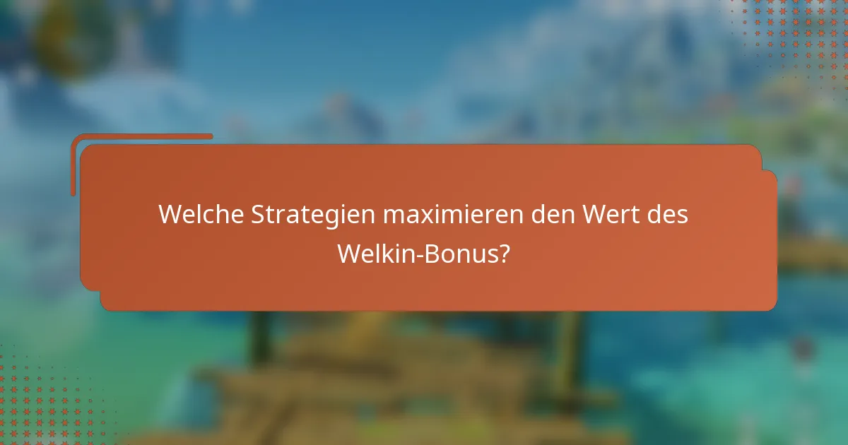 Welche Strategien maximieren den Wert des Welkin-Bonus?