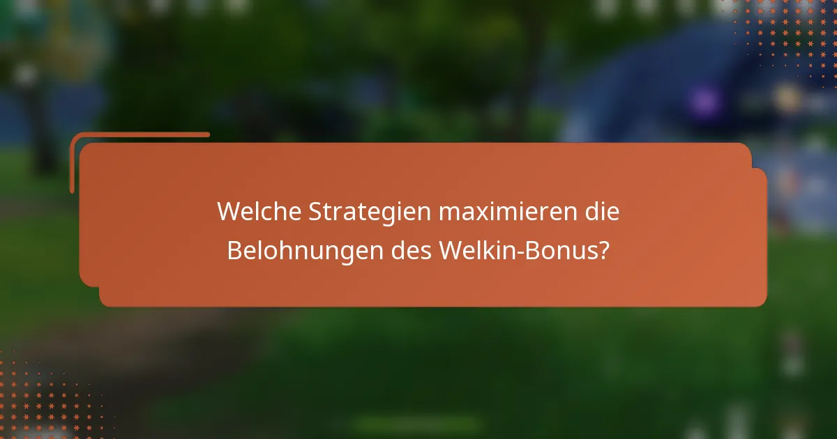 Welche Strategien maximieren die Belohnungen des Welkin-Bonus?