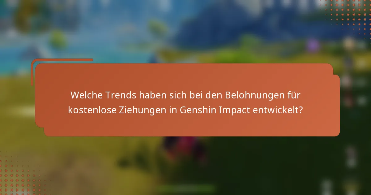 Welche Trends haben sich bei den Belohnungen für kostenlose Ziehungen in Genshin Impact entwickelt?