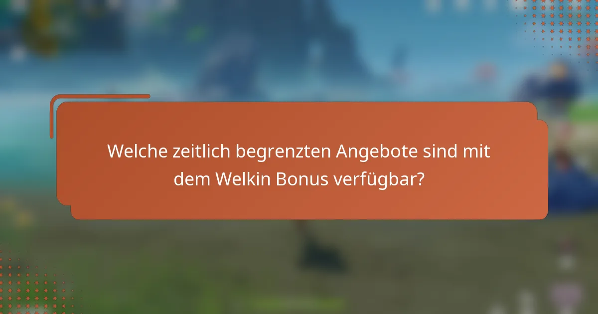 Welche zeitlich begrenzten Angebote sind mit dem Welkin Bonus verfügbar?