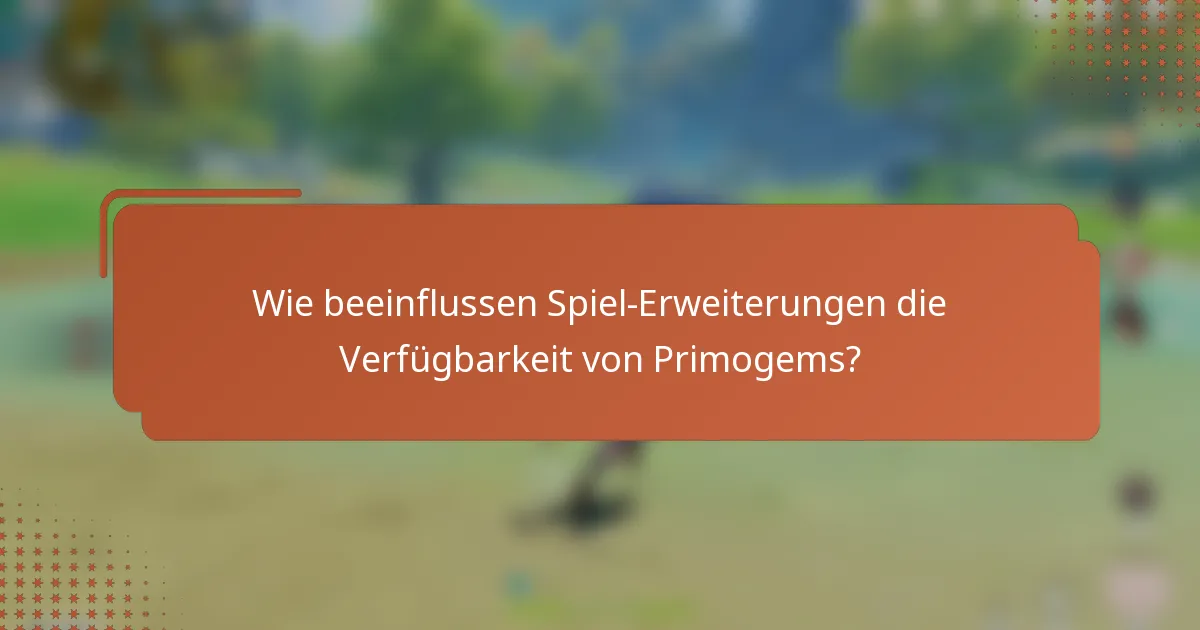 Wie beeinflussen Spiel-Erweiterungen die Verfügbarkeit von Primogems?