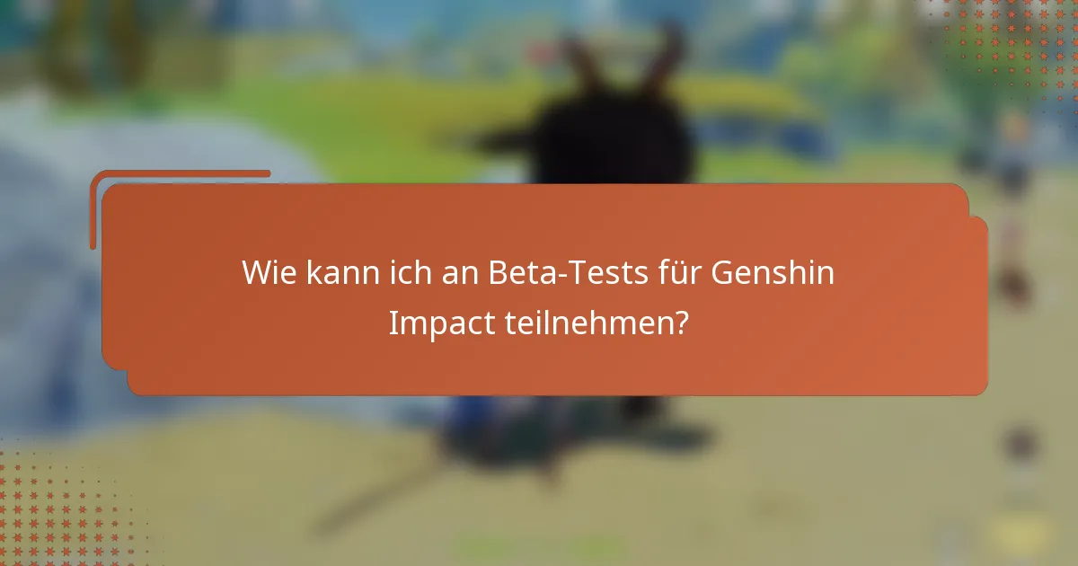Wie kann ich an Beta-Tests für Genshin Impact teilnehmen?