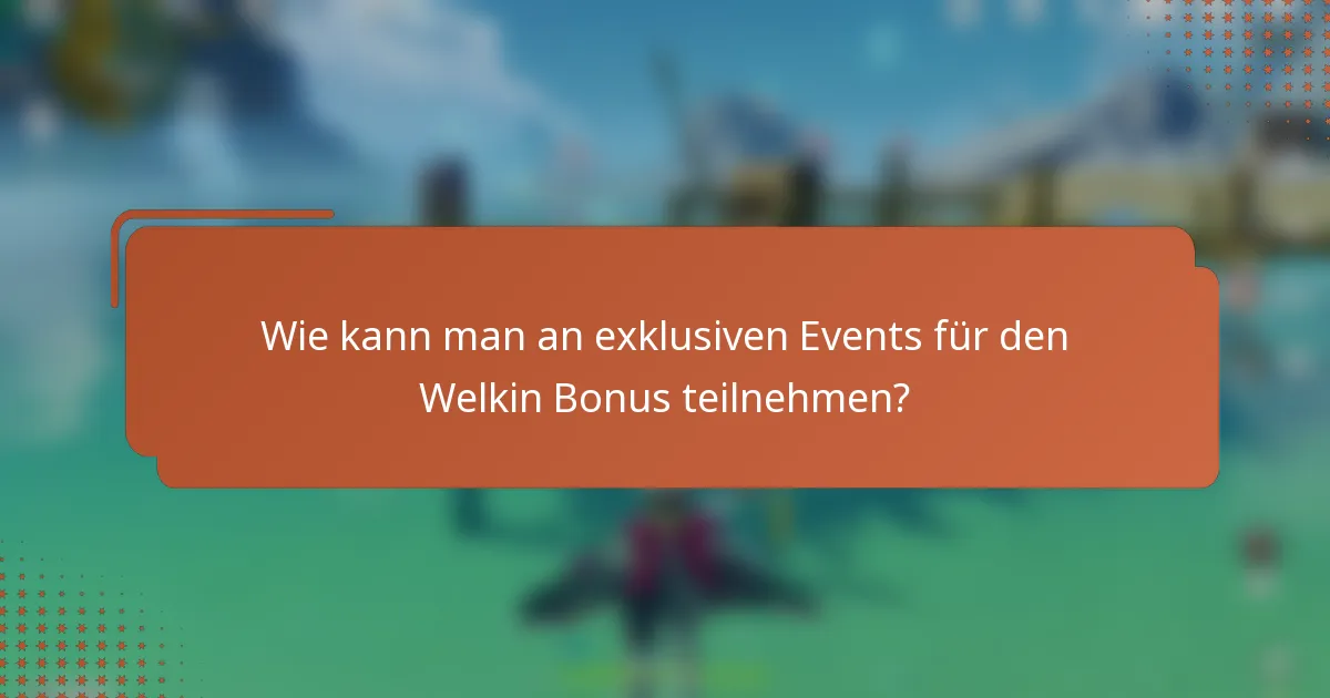 Wie kann man an exklusiven Events für den Welkin Bonus teilnehmen?