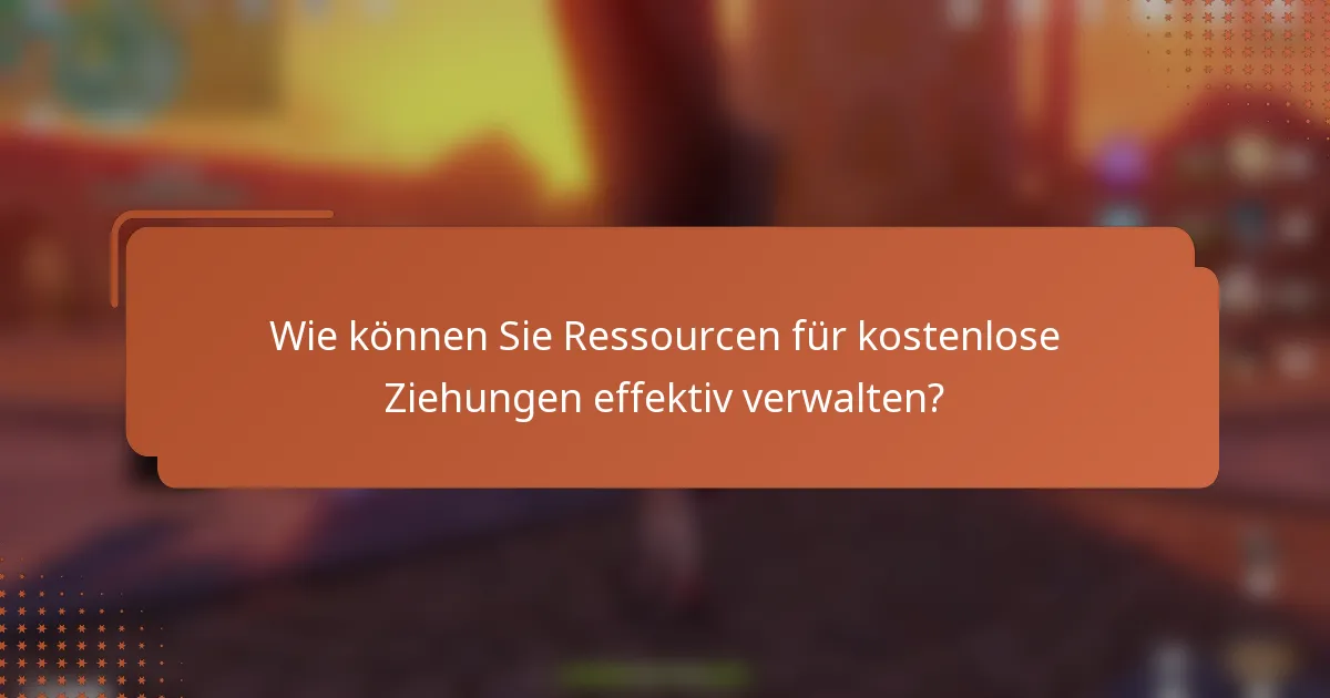 Wie können Sie Ressourcen für kostenlose Ziehungen effektiv verwalten?