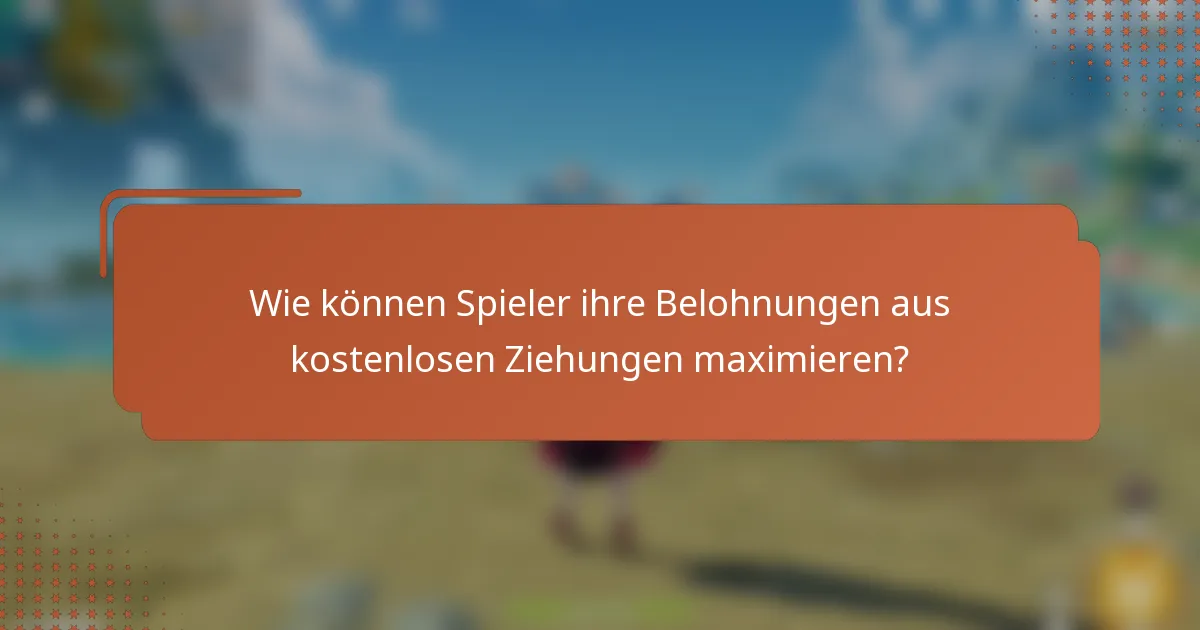 Wie können Spieler ihre Belohnungen aus kostenlosen Ziehungen maximieren?