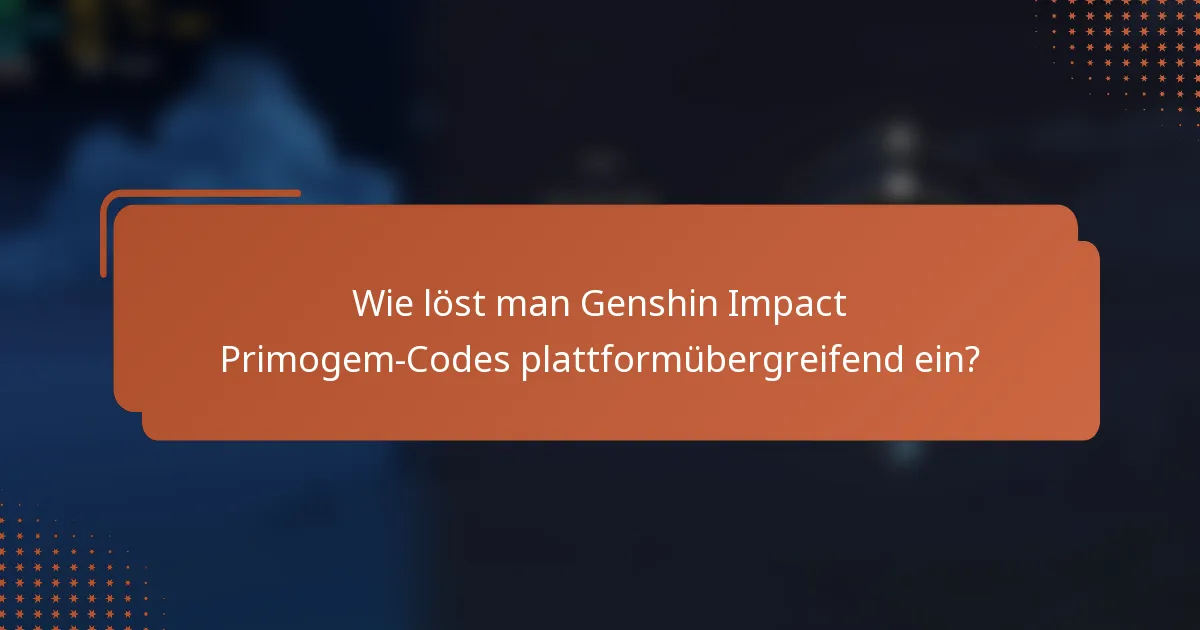 Wie löst man Genshin Impact Primogem-Codes plattformübergreifend ein?