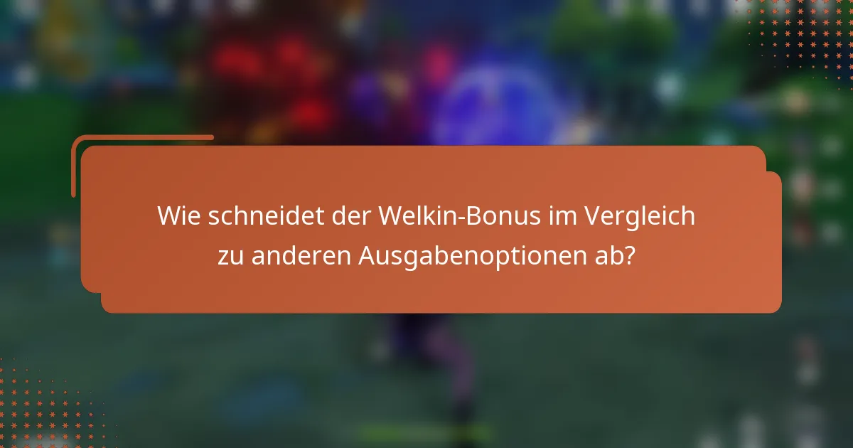 Wie schneidet der Welkin-Bonus im Vergleich zu anderen Ausgabenoptionen ab?