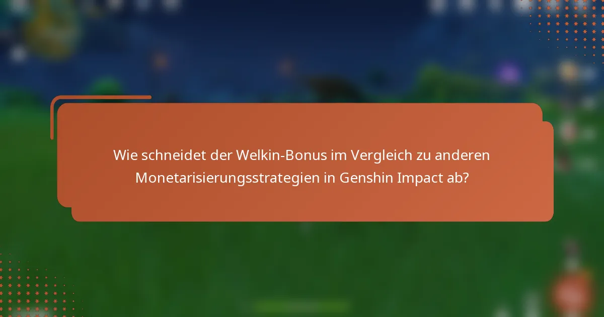 Wie schneidet der Welkin-Bonus im Vergleich zu anderen Monetarisierungsstrategien in Genshin Impact ab?
