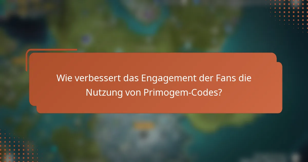 Wie verbessert das Engagement der Fans die Nutzung von Primogem-Codes?