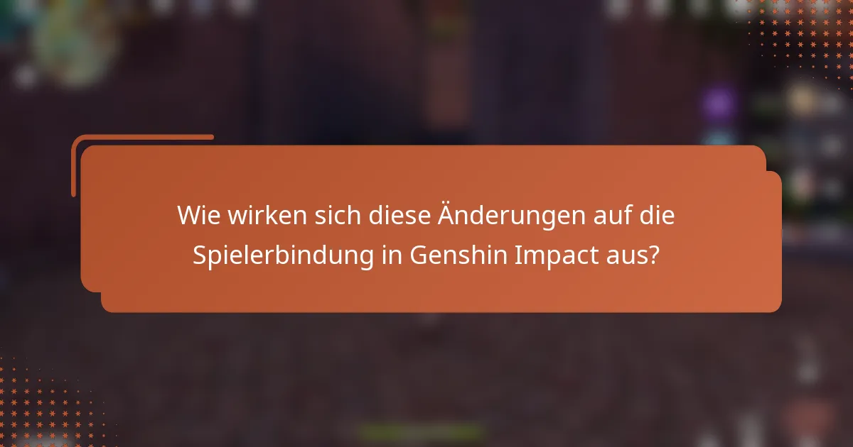 Wie wirken sich diese Änderungen auf die Spielerbindung in Genshin Impact aus?