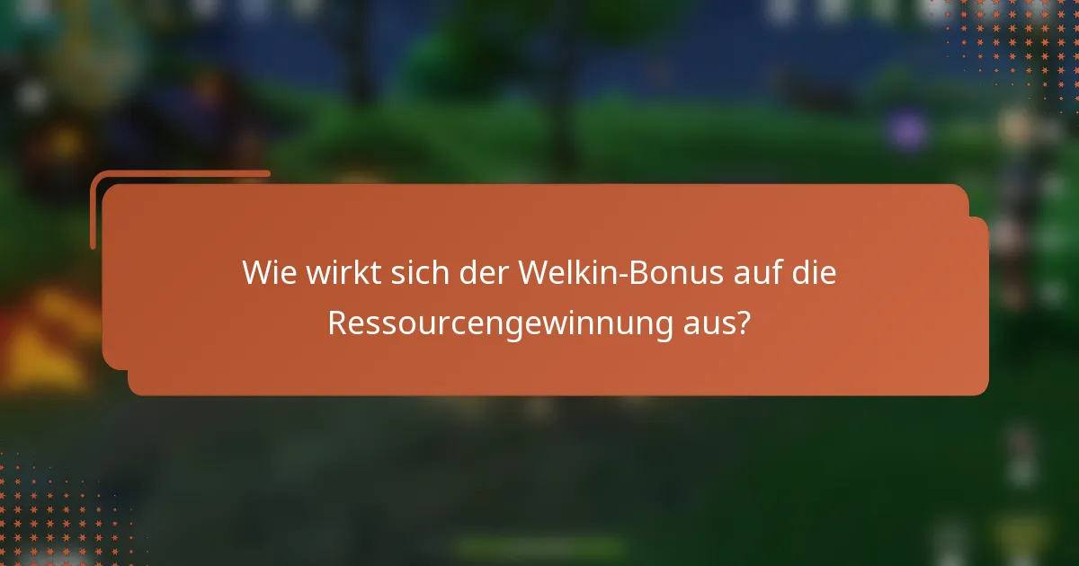 Wie wirkt sich der Welkin-Bonus auf die Ressourcengewinnung aus?